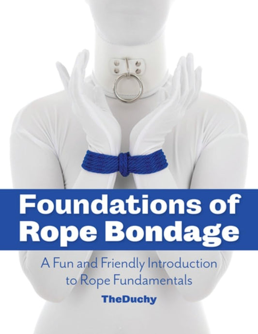 Foundations of Rope Bondage: A Fun and Friendly Introduction to Rope Fundamentals